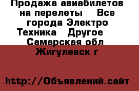 Продажа авиабилетов на перелеты  - Все города Электро-Техника » Другое   . Самарская обл.,Жигулевск г.